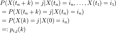 \begin{align}
 &amp;amp;amp;P(X(t_n + k) = j | X(t_n) = i_n, \ldots, X(t_1) = i_1)\\
 &amp;amp;amp;= P(X(t_n + k) = j | X(t_n) = i_n)\\
 &amp;amp;amp;= P(X(k) = j | X(0) = i_n)\\
 &amp;amp;amp;=: p_{i,j}(k)
\end{align}