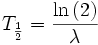  T_{\frac{1}{2}} = \frac{\ln\left(2\right)}{\lambda}