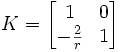 K = \begin{bmatrix} 1 &amp;amp;amp; 0 \\ -\frac{2}{r} &amp;amp;amp; 1 \end{bmatrix}