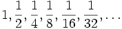 1,\frac{1}{2},\frac{1}{4},\frac{1}{8},\frac{1}{16},\frac{1}{32},\dots