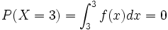  P(X = 3) = \int_3^3 f(x)dx = 0 