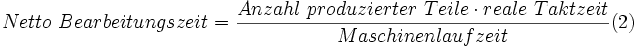 Netto~ Bearbeitungszeit =\frac{Anzahl~ produzierter~ Teile \cdot reale~ Taktzeit}{Maschinenlaufzeit}(2)