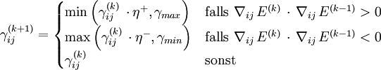  \gamma_{ij}^{(k+1)}=\begin{cases} \min \left( \gamma_{ij}^{(k)}\,\cdot \eta^{+} ,\gamma_{max} \right) &amp;amp;\mbox{falls} \ \nabla_{ij} \, E^{(k)} \,\cdot\, \nabla_{ij} \, E^{(k-1)} &amp;gt; 0 \\ \max \left( \gamma_{ij}^{(k)}\,\cdot \eta^{-} ,\gamma_{min} \right) &amp;amp;\mbox{falls} \ \nabla_{ij} \, E^{(k)} \,\cdot\, \nabla_{ij} \, E^{(k-1)} &amp;lt; 0 \\ \gamma_{ij}^{(k)} &amp;amp;\mbox{sonst} \end{cases} 