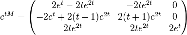 e^{tM}=\begin{pmatrix}
     2e^t - 2te^{2t} &amp;amp; -2te^{2t}    &amp;amp; 0 \\
-2e^t + 2(t+1)e^{2t} &amp;amp; 2(t+1)e^{2t} &amp;amp; 0 \\
            2te^{2t} &amp;amp; 2te^{2t}     &amp;amp; 2e^t\end{pmatrix}