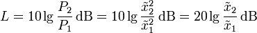 
L = 10 \lg \frac{P_2}{P_1} \,\mathrm{dB}= 10 \lg \frac{\tilde x_2^2}{\tilde x_1^2} \,\mathrm{dB}= 20 \lg \frac{\tilde x_2}{\tilde x_1} \,\mathrm{dB}
