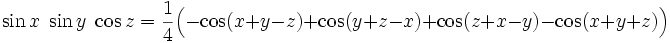 \sin x \; \sin y \; \cos z = \frac{1}{4} \Big(- \cos (x+y-z) + \cos (y+z-x) + \cos (z+x-y) - \cos (x+y+z)\Big)