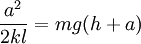  \frac{{a^2 }}{{2kl}} = mg(h + a) 