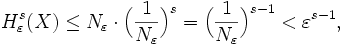 H^s_\varepsilon(X)\leq N_\varepsilon\cdot\Big(\frac1{N_\varepsilon}\Big)^s=\Big(\frac1{N_\varepsilon}\Big)^{s-1}&amp;lt;\varepsilon^{s-1},