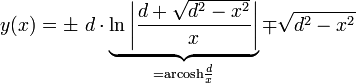  y(x)  =  \pm\  d \cdot \underbrace{\ln \left| {d +\sqrt{d^2-x^2} \over x} \right|}_{=\operatorname{arcosh} \frac dx} \mp \sqrt{d^2-x^2} 