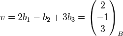  v = 2b_1  - b_2 + 3b_3 = \begin{pmatrix} 2 \\ -1 \\ 3 \end{pmatrix}_B 