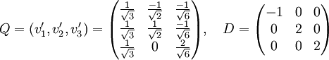 Q=(v_1',v_2',v_3')=\begin{pmatrix} \frac{1}{\sqrt{3}} &amp;amp;amp; \frac{-1}{\sqrt{2}} &amp;amp;amp; \frac{-1}{\sqrt{6}} \\ \frac{1}{\sqrt{3}} &amp;amp;amp; \frac{1}{\sqrt{2}} &amp;amp;amp; \frac{-1}{\sqrt{6}} \\ \frac{1}{\sqrt{3}} &amp;amp;amp; 0 &amp;amp;amp; \frac{2}{\sqrt{6}} \end{pmatrix},\quad D=\begin{pmatrix} -1 &amp;amp;amp; 0 &amp;amp;amp; 0 \\ 0 &amp;amp;amp; 2 &amp;amp;amp; 0 \\ 0 &amp;amp;amp; 0 &amp;amp;amp; 2 \end{pmatrix}