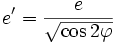 
e' = \frac{e}{\sqrt{\cos 2\varphi}}
