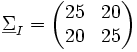 \underline \Sigma_I=
  \begin{pmatrix}
    25&amp;amp;amp;  20\\
    20 &amp;amp;amp;25
  \end{pmatrix}
