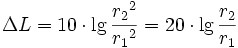 
\Delta L = 10 \cdot \lg \frac{{r_2}^2}{{r_1}^2} = 20 \cdot \lg \frac{r_2}{r_1} \, 
