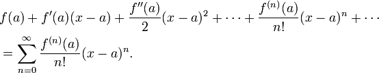 \begin{align}
  &amp;amp;amp;f(a)
  + f'(a) (x-a)
  + \frac{f''(a)}{2} (x-a)^2
  + \dotsb
  + \frac{f^{(n)}(a)}{n!} (x-a)^n
  + \dotsb\\
  &amp;amp;amp;= \sum_{n=0}^\infty \frac{f^{(n)}(a)}{n!} (x-a)^n.
\end{align}