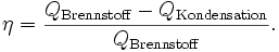  \eta = \frac{{Q}_{\rm Brennstoff} - {Q}_{\rm Kondensation }}{{Q}_{\rm Brennstoff}}. 