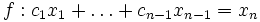 f: c_1 x_1 + \ldots + c_{n-1} x_{n-1} = x_n