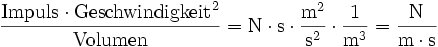 \mathrm{\frac{ {Impuls} \cdot {Geschwindigkeit}^2}{Volumen} = N \cdot s \cdot \frac{m^2}{s^2} \cdot \frac{1}{m^3} = \frac{N}{m \cdot s} }