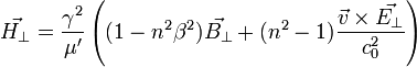 \vec{H_\bot} =\frac{\gamma^2}{\mu '} \left( (1 - n^2 \beta^2)\vec{B_\bot} + (n^2 - 1) \frac{\vec{v} \times \vec{E_\bot}}{c_0^2} \right ) 
