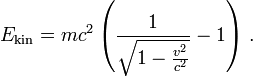 E_\mathrm{kin} = mc^2 \left(\frac1{\sqrt{1-\frac{v^2} {c^2}}}-1\right)\,.