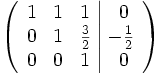 
  \left(\begin{array}{ccc|c}
    1 &amp;amp;  1 &amp;amp;  1 &amp;amp;\ 0 \\
    0 &amp;amp; 1 &amp;amp; {3 \over 2} &amp;amp; -{1 \over 2} \\
    0 &amp;amp; 0 &amp;amp; 1 &amp;amp;\ 0
  \end{array}\right)
