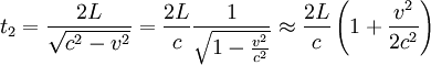 t_2 = \frac{2 L}{\sqrt{c^2 - v^2}} = \frac{2 L}{c} \frac{1}{\sqrt{1 - \frac{v^2}{c^2}}} \approx \frac{2 L}{c} \left(1 + \frac {v^2}{2 c^2}\right)