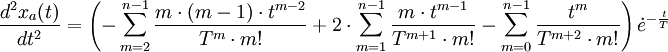 \frac{d^2x_a(t)}{dt^2}=\left( -\sum_{m=2}^{n-1} \frac{m\cdot (m-1)\cdot t^{m-2}}{T^m\cdot m!} +2\cdot \sum_{m=1}^{n-1} \frac{m\cdot t^{m-1}}{T^{m+1}\cdot m!} -\sum_{m=0}^{n-1}\frac{t^m}{T^{m+2}\cdot m!} \right) \dot e^{-\frac{t}{T}} 