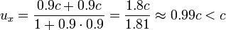 u_x = \frac{0.9c+0.9c}{1+0.9\cdot 0.9} =  \frac{1.8c}{1.81} \approx 0.99c &amp;lt; c