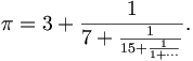 \pi = 3 + \frac{1}{7 + \frac{1}{15 + \frac{1}{1 + \cdots}}}.