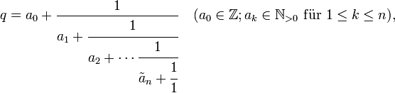 q = a_0 + \frac{1}{a_1+ \cfrac{1}{a_2+\cdots \cfrac{1}{\tilde a_{n} + \cfrac{1}{1}}}}\quad(a_0\in \mathbb{Z}; a_k \in\mathbb{N}_{&amp;gt;0} \ \mathrm{f\ddot u r}\ 1\le k \le n), 