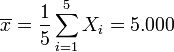 \overline{x}=\frac{1}{5}\sum_{i=1}^{5} X_i=5.000 