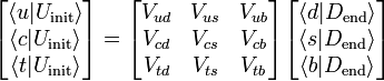  

\begin{bmatrix}
\langle u | U_{\rm init} \rangle \\
\langle c | U_{\rm init} \rangle \\
\langle t | U_{\rm init} \rangle \\
\end{bmatrix}

=

\begin{bmatrix}
V_{ud} &amp;amp;amp; V_{us} &amp;amp;amp; V_{ub} \\
V_{cd} &amp;amp;amp; V_{cs} &amp;amp;amp; V_{cb} \\
V_{td} &amp;amp;amp; V_{ts} &amp;amp;amp; V_{tb}
\end{bmatrix}

\begin{bmatrix}
\langle d | D_{\rm end} \rangle \\
\langle s | D_{\rm end} \rangle \\
\langle b | D_{\rm end} \rangle \\
\end{bmatrix}

