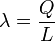 \lambda = \dfrac{Q}{L}