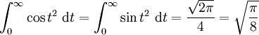 \int_{0}^{\infty} \cos t^2\ \mathrm dt = \int_{0}^{\infty} \sin t^2\ \mathrm dt = \frac{\sqrt{2\pi}}{4} = \sqrt{\frac{\pi}{8}}
