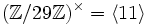 (\mathbb{Z}/29\mathbb{Z})^\times = \langle 11 \rangle