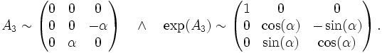 
A_3 \sim \left(\begin{matrix}
0 &amp;amp; 0 &amp;amp; 0\\0 &amp;amp; 0 &amp;amp; -\alpha\\0 &amp;amp; \alpha &amp;amp; 0
\end{matrix}\right)
\quad\land\quad
\exp(A_3) \sim \left(\begin{matrix}
1 &amp;amp; 0 &amp;amp; 0\\0 &amp;amp; \cos(\alpha) &amp;amp; -\sin(\alpha)\\0 &amp;amp; \sin(\alpha) &amp;amp; \cos(\alpha)
\end{matrix}\right).
