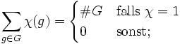 \sum_{g\in G}\chi(g) = \begin{cases} \#G &amp;amp; \mathrm{falls}\ \chi=1 \\ 0 &amp;amp; \mathrm{sonst}; \end{cases}