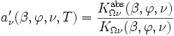 
a_{\nu}^\prime(\beta, \varphi, \nu, T) = \frac{K_{\Omega \nu}^\mathrm{abs}(\beta, \varphi, \nu)}{K_{\Omega \nu}(\beta, \varphi, \nu)} \,
