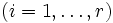 \left(i=1,\ldots,r\right)