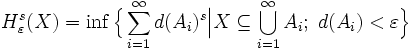 H^s_\varepsilon(X)=\inf\Big\{\sum_{i=1}^\infty d(A_i)^s\Big|X\subseteq\bigcup_{i=1}^\infty A_i;\; d(A_i)&amp;lt;\varepsilon\Big\}
