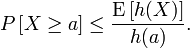 P \left[ X \geq a \right] \leq \frac{\textrm{E}\left[h(X)\right]}{h(a)}.