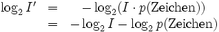 \begin{matrix}\log_2 I' &amp;amp;amp;=&amp;amp;amp; -\log_2 (I \cdot p({\rm Zeichen})) \\
\ &amp;amp;amp;=&amp;amp;amp;-\log_2 I - \log_2 p({\rm Zeichen}) 
\end{matrix}
