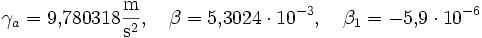\gamma_a = 9{,}780318 \frac{\mathrm{m}}{\mathrm{s}^2},\quad\beta = 5{,}3024 \cdot 10^{-3},\quad\beta_1 = -5{,}9 \cdot 10^{-6}
