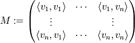 M :=
\begin{pmatrix}
    \langle v_1, v_1 \rangle &amp;amp; \cdots &amp;amp; \langle v_1, v_n \rangle \\
    \vdots &amp;amp; &amp;amp; \vdots \\
    \langle v_n, v_1 \rangle &amp;amp; \cdots &amp;amp; \langle v_n, v_n \rangle
  \end{pmatrix}
