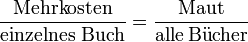 \frac{\text{Mehrkosten}}{\text{einzelnes Buch}}=\frac{\text{Maut}}{\mathrm{alle\, B\ddot ucher}}

