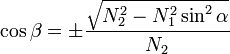 \cos \beta =\pm \frac{\sqrt{N_{2}^{2}-N_{1}^{2}\sin ^{2}\alpha }}{N_{2}}