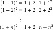 
\begin{align}
(1+1)^2 &amp;amp;= 1+2\cdot1+1^2\\
(1+2)^2 &amp;amp;= 1+2\cdot2+2^2\\
&amp;amp;\;\,\vdots\\
(1+n)^2 &amp;amp;= 1+2\cdot n+n^2
\end{align}

