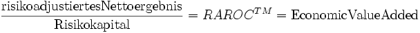 \frac{\mathrm{risikoadjustiertes Nettoergebnis}}{\mathrm{Risikokapital}} = RAROC^{TM}=\mathrm{Economic Value Added}