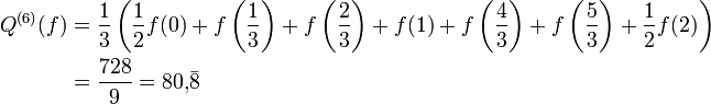 \begin{align}
  Q^{(6)}(f) &amp;amp;amp;= \frac 13\left(\frac 12f(0) + f\left(\frac 13\right) + f\left(\frac 23\right) + f(1) + f\left(\frac 43\right) + f\left(\frac 53\right) + \frac 12 f(2) \right)\\
             &amp;amp;amp;= \frac{728}9 = 80{,}\bar{8}
\end{align}