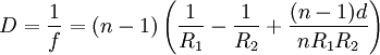 D = \frac{1}{f} = \left( n - 1 \right) \left( \frac{1}{R_1} - \frac{1}{R_2} +\frac{( n - 1)d}{n R_1 R_2}\right) 